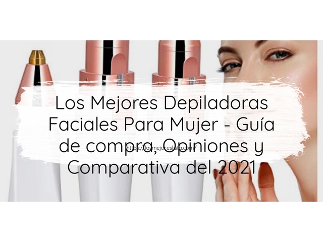 Los Mejores Depiladoras Faciales Para Mujer - Guía de compra, Opiniones y Comparativa de 2024