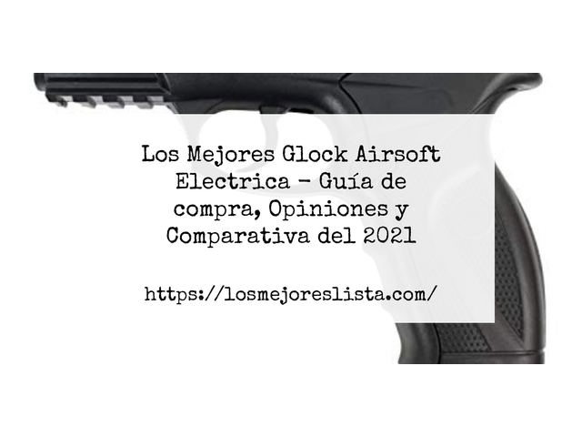 Los Mejores Glock Airsoft Electrica - Guía de compra, Opiniones y Comparativa de 2024