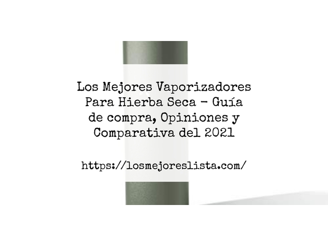 Los Mejores Vaporizadores Para Hierba Seca - Guía de compra, Opiniones y Comparativa de 2024