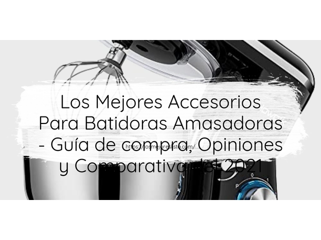 Los Mejores Accesorios Para Batidoras Amasadoras - Guía de compra, Opiniones y Comparativa de 2024